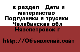  в раздел : Дети и материнство » Подгузники и трусики . Челябинская обл.,Нязепетровск г.